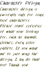 Character Design Character design is currently only for sonic type characters. Please state specifics of what your looking for, such as animal, clothes, even color pallets. If you want me to just wing the design, I an do that too! Thank you!